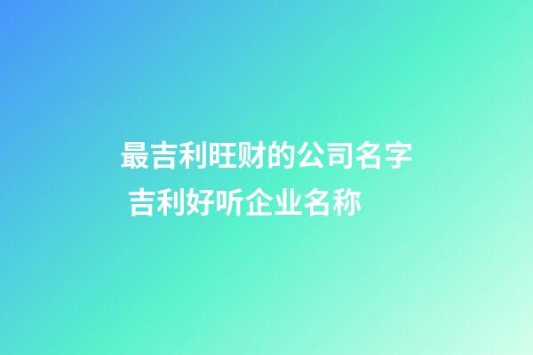 最吉利旺财的公司名字 吉利好听企业名称-第1张-公司起名-玄机派